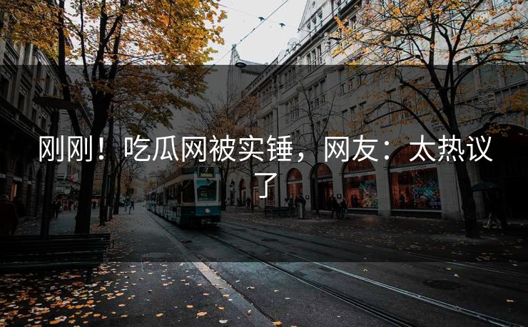 刚刚！吃瓜网被实锤，网友：太热议了