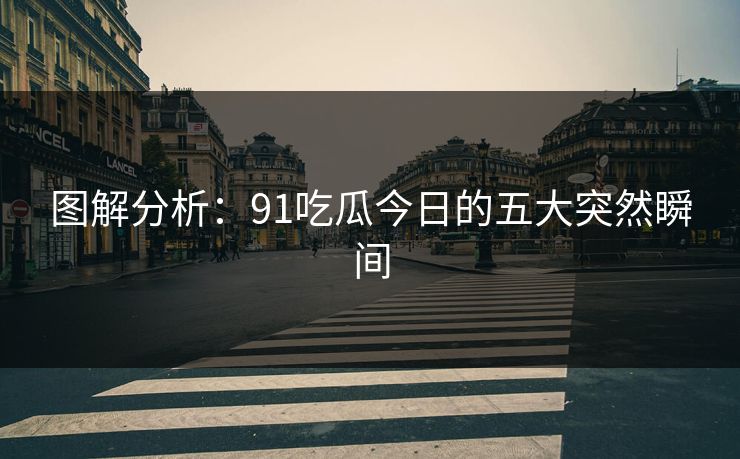 图解分析：91吃瓜今日的五大突然瞬间