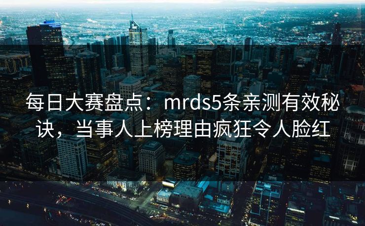 每日大赛盘点：mrds5条亲测有效秘诀，当事人上榜理由疯狂令人脸红