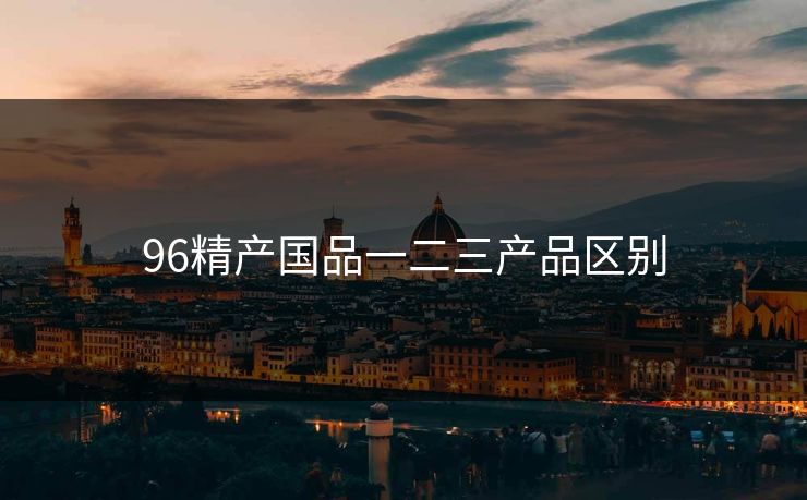 96精产国品一二三产品区别