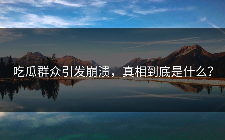 吃瓜群众引发崩溃，真相到底是什么？