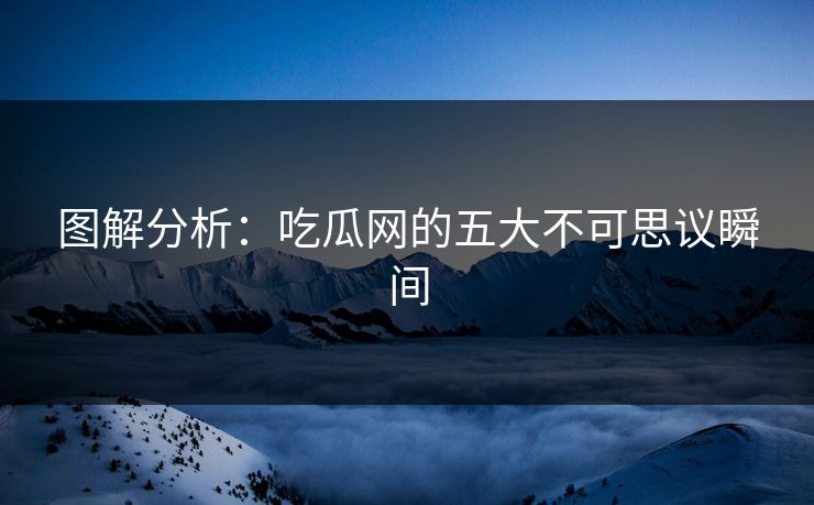 图解分析：吃瓜网的五大不可思议瞬间