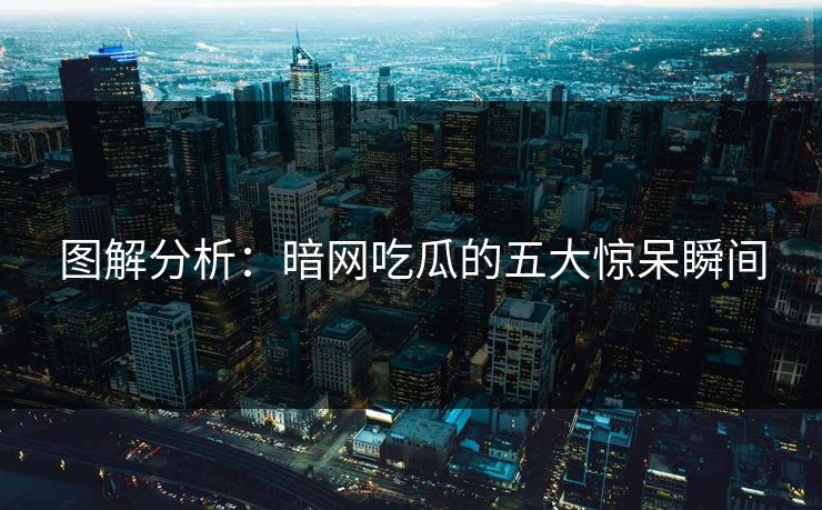 图解分析：暗网吃瓜的五大惊呆瞬间