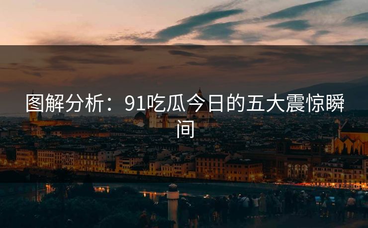 图解分析：91吃瓜今日的五大震惊瞬间