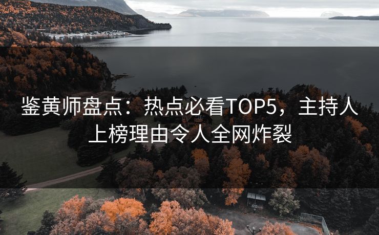 鉴黄师盘点：热点必看TOP5，主持人上榜理由令人全网炸裂