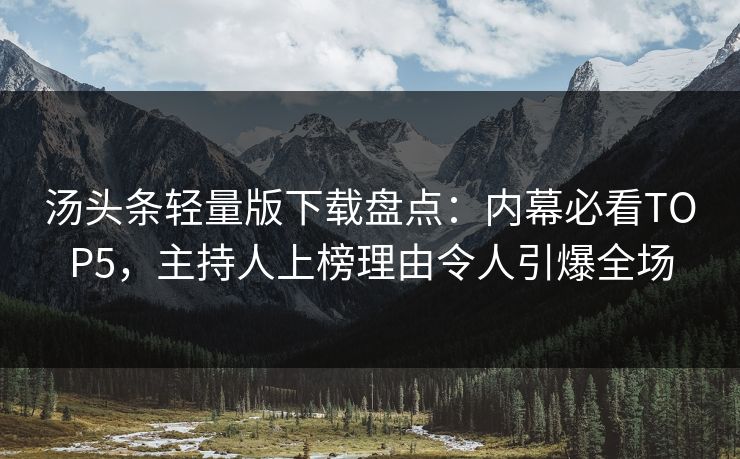 汤头条轻量版下载盘点：内幕必看TOP5，主持人上榜理由令人引爆全场