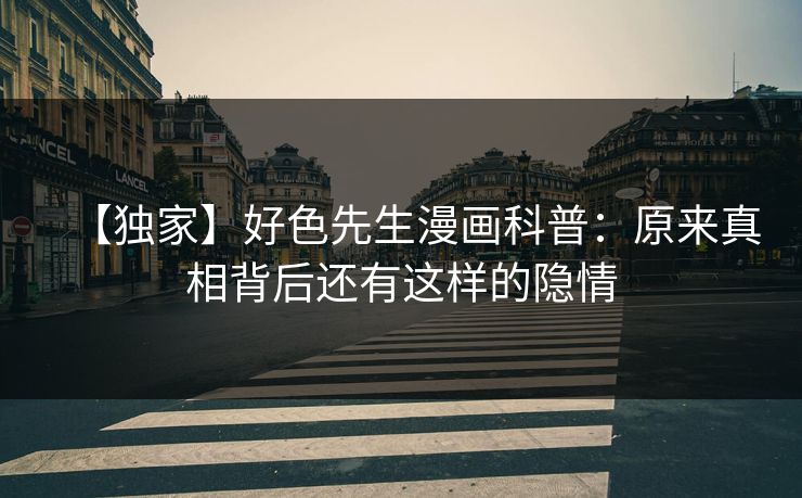 【独家】好色先生漫画科普：原来真相背后还有这样的隐情