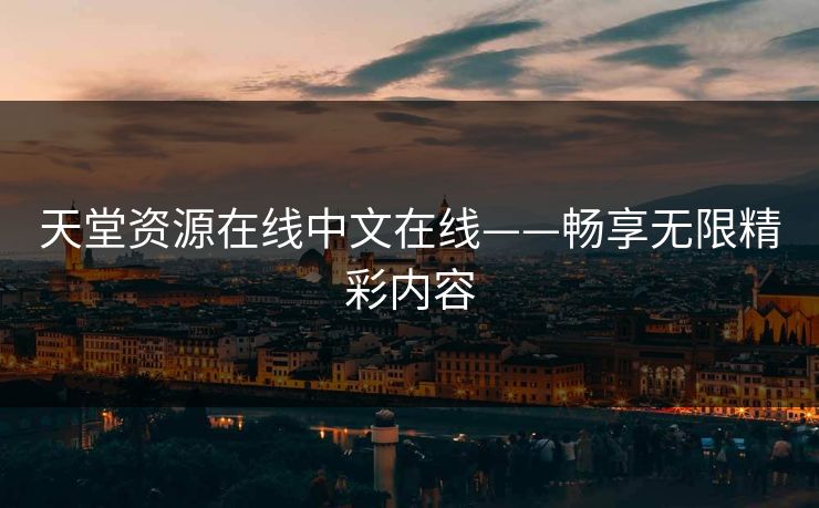 天堂资源在线中文在线——畅享无限精彩内容