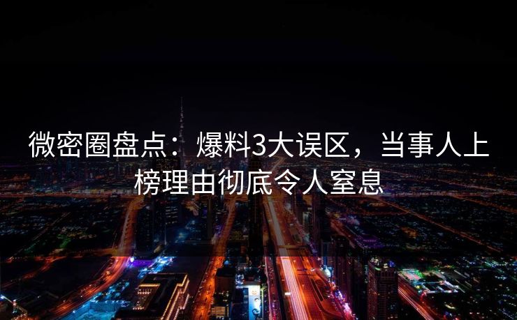 微密圈盘点：爆料3大误区，当事人上榜理由彻底令人窒息