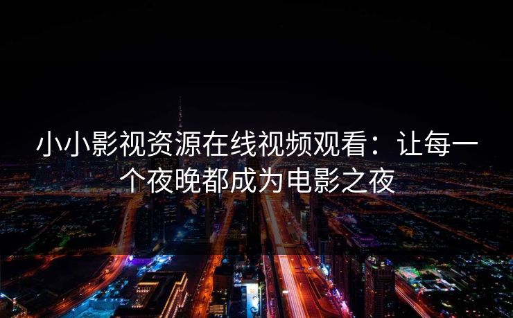 小小影视资源在线视频观看：让每一个夜晚都成为电影之夜