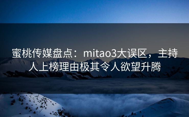 蜜桃传媒盘点：mitao3大误区，主持人上榜理由极其令人欲望升腾