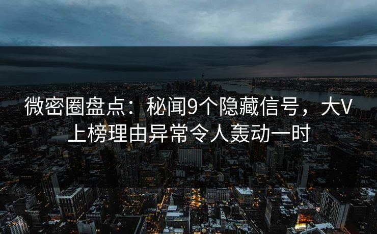 微密圈盘点：秘闻9个隐藏信号，大V上榜理由异常令人轰动一时