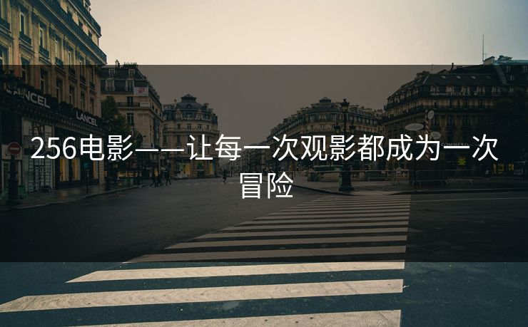 256电影——让每一次观影都成为一次冒险