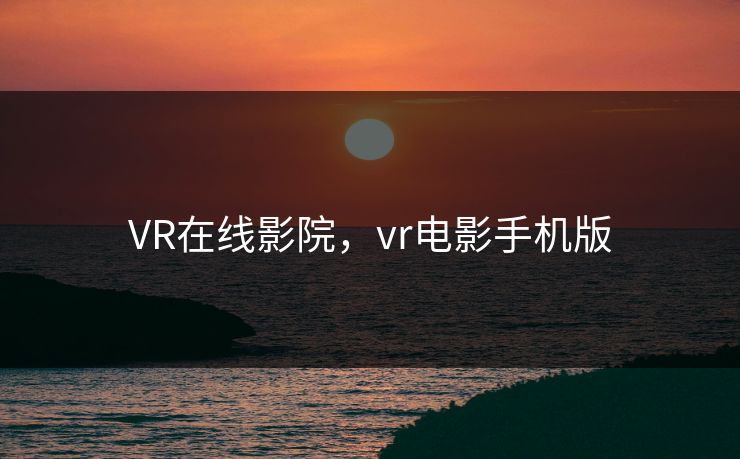 VR在线影院，vr电影手机版