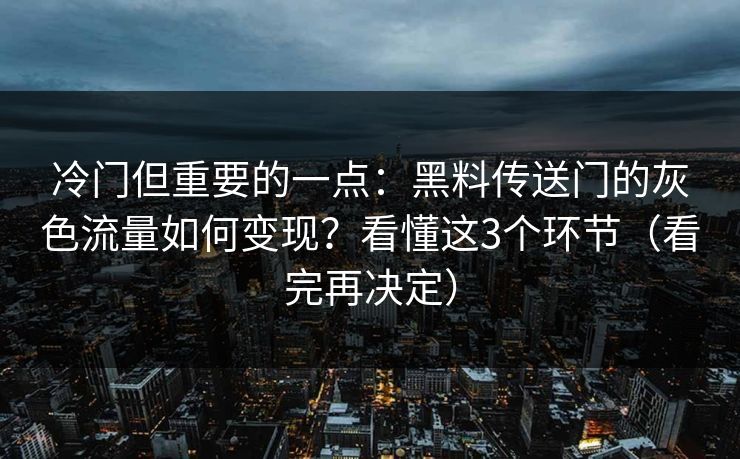 冷门但重要的一点：黑料传送门的灰色流量如何变现？看懂这3个环节（看完再决定）