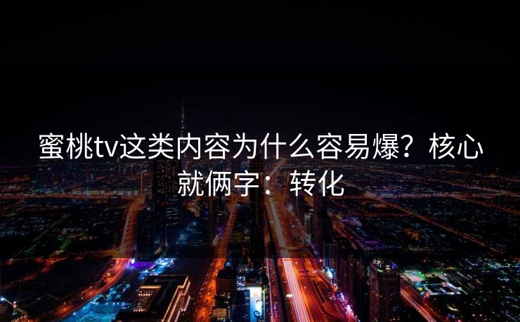 蜜桃tv这类内容为什么容易爆？核心就俩字：转化